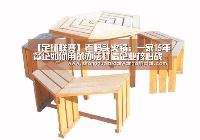 【足球联赛】老码头火锅:一家15年餐企如何用笨办法打造企业核心战略(图2) 中国足彩网赛事中心