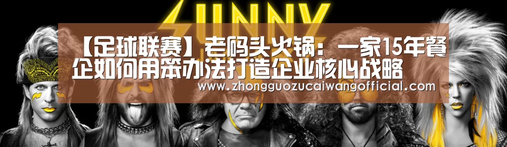 【足球联赛】老码头火锅:一家15年餐企如何用笨办法打造企业核心战略(图1) 欧洲杯