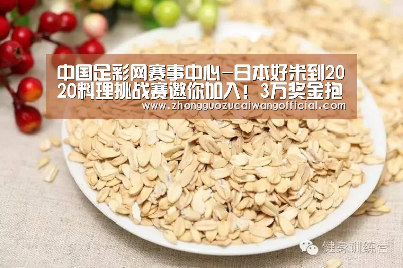 中国足彩网赛事中心-日本好米到2020料理挑战赛邀你加入!3万奖金抱回家!(图1) 中国足彩网赛事中心