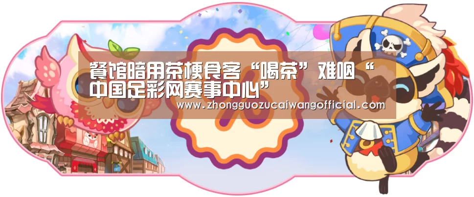 餐馆暗用茶梗食客“喝茶”难咽“中国足彩网赛事中心”(图2) 五大联赛