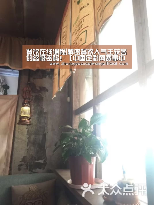 餐饮在线课程|解密餐饮人气王获客的终极密码!【中国足彩网赛事中心】(图1) 欧洲杯