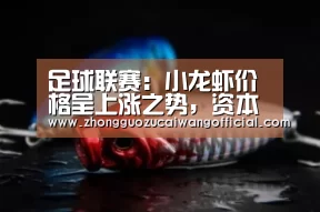 足球联赛:小龙虾价格呈上涨之势,资本闻风而动加速入局(图2) 中国足彩网赛事中心